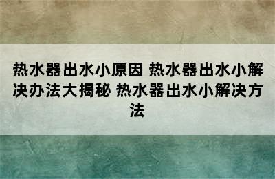 热水器出水小原因 热水器出水小解决办法大揭秘 热水器出水小解决方法